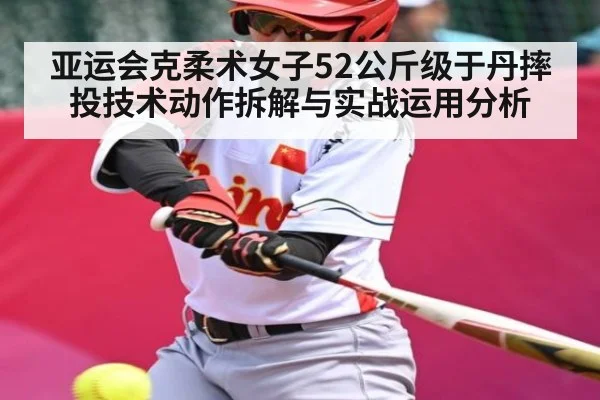 亚运会克柔术女子52公斤级于丹摔投技术动作拆解与实战运用分析