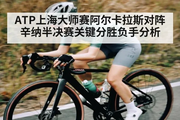 ATP上海大师赛阿尔卡拉斯对阵辛纳半决赛关键分胜负手分析