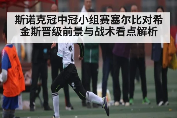斯诺克冠中冠小组赛塞尔比对希金斯晋级前景与战术看点解析
